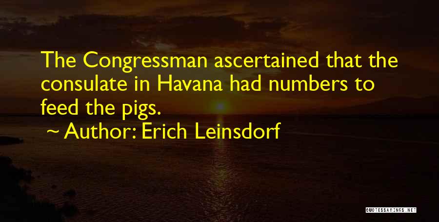 Erich Leinsdorf Quotes: The Congressman Ascertained That The Consulate In Havana Had Numbers To Feed The Pigs.