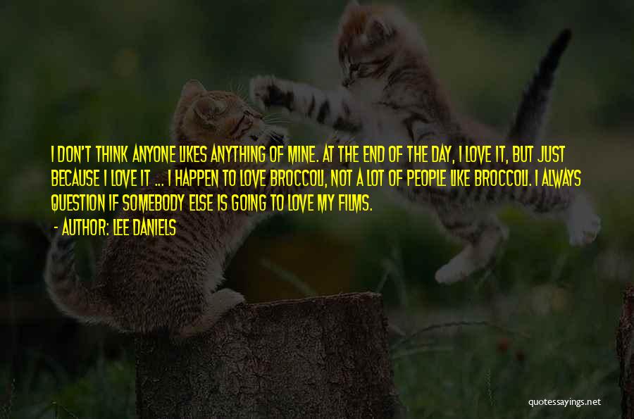 Lee Daniels Quotes: I Don't Think Anyone Likes Anything Of Mine. At The End Of The Day, I Love It, But Just Because