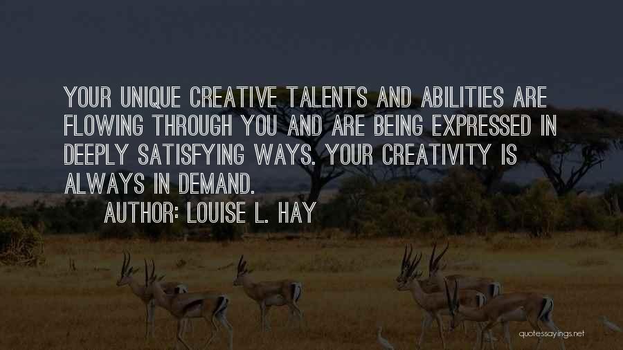 Louise L. Hay Quotes: Your Unique Creative Talents And Abilities Are Flowing Through You And Are Being Expressed In Deeply Satisfying Ways. Your Creativity