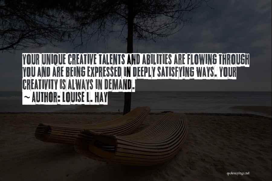 Louise L. Hay Quotes: Your Unique Creative Talents And Abilities Are Flowing Through You And Are Being Expressed In Deeply Satisfying Ways. Your Creativity