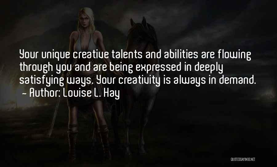 Louise L. Hay Quotes: Your Unique Creative Talents And Abilities Are Flowing Through You And Are Being Expressed In Deeply Satisfying Ways. Your Creativity