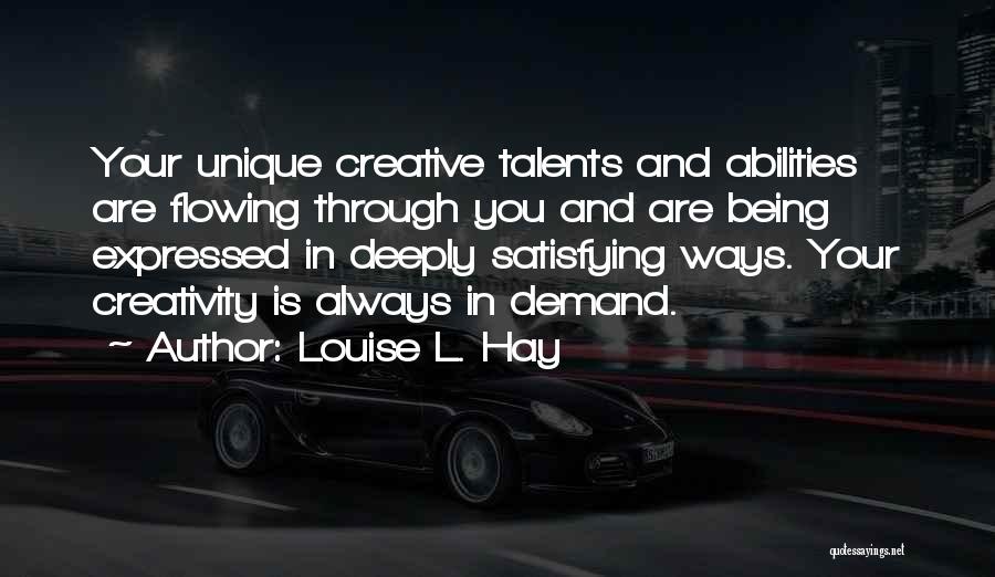 Louise L. Hay Quotes: Your Unique Creative Talents And Abilities Are Flowing Through You And Are Being Expressed In Deeply Satisfying Ways. Your Creativity