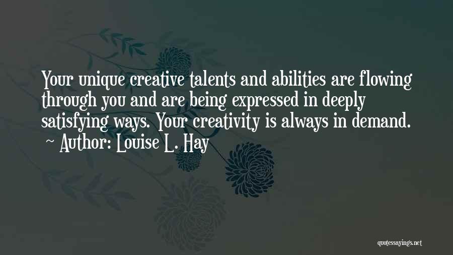 Louise L. Hay Quotes: Your Unique Creative Talents And Abilities Are Flowing Through You And Are Being Expressed In Deeply Satisfying Ways. Your Creativity