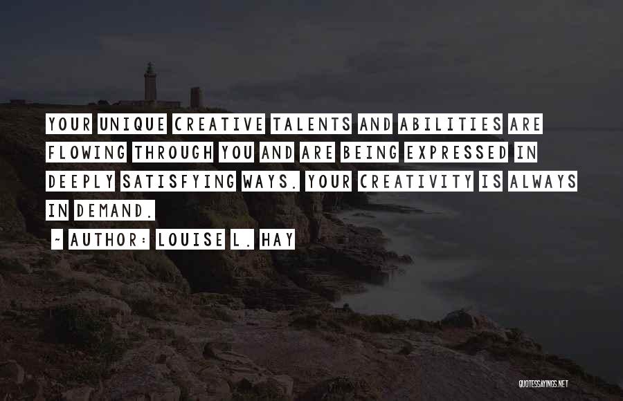 Louise L. Hay Quotes: Your Unique Creative Talents And Abilities Are Flowing Through You And Are Being Expressed In Deeply Satisfying Ways. Your Creativity