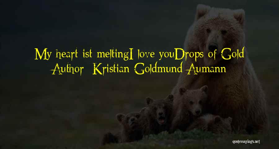 Kristian Goldmund Aumann Quotes: My Heart Ist Meltingi Love Youdrops Of Gold