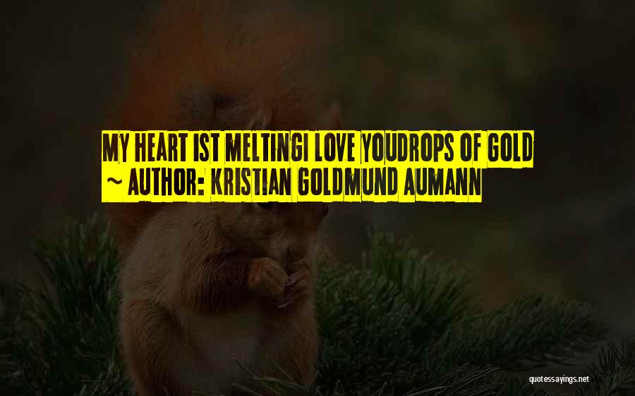 Kristian Goldmund Aumann Quotes: My Heart Ist Meltingi Love Youdrops Of Gold