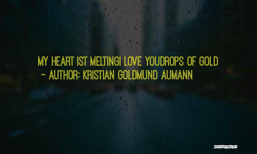 Kristian Goldmund Aumann Quotes: My Heart Ist Meltingi Love Youdrops Of Gold