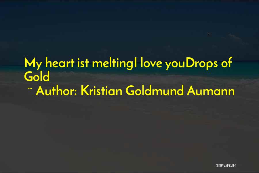 Kristian Goldmund Aumann Quotes: My Heart Ist Meltingi Love Youdrops Of Gold