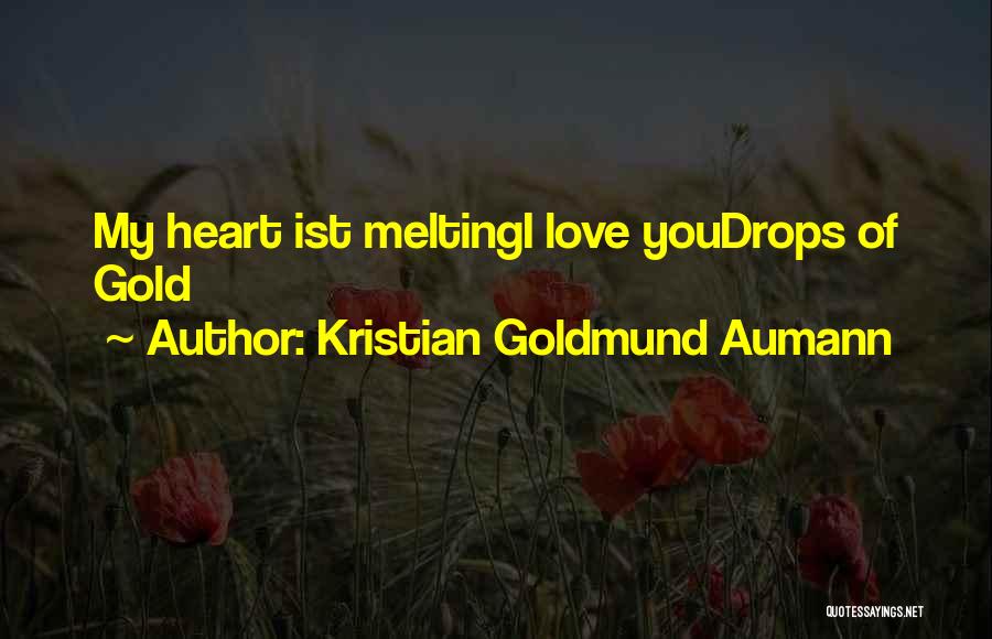 Kristian Goldmund Aumann Quotes: My Heart Ist Meltingi Love Youdrops Of Gold