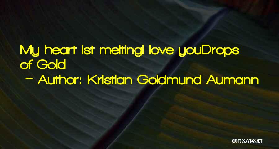 Kristian Goldmund Aumann Quotes: My Heart Ist Meltingi Love Youdrops Of Gold