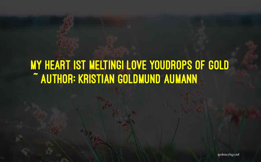 Kristian Goldmund Aumann Quotes: My Heart Ist Meltingi Love Youdrops Of Gold