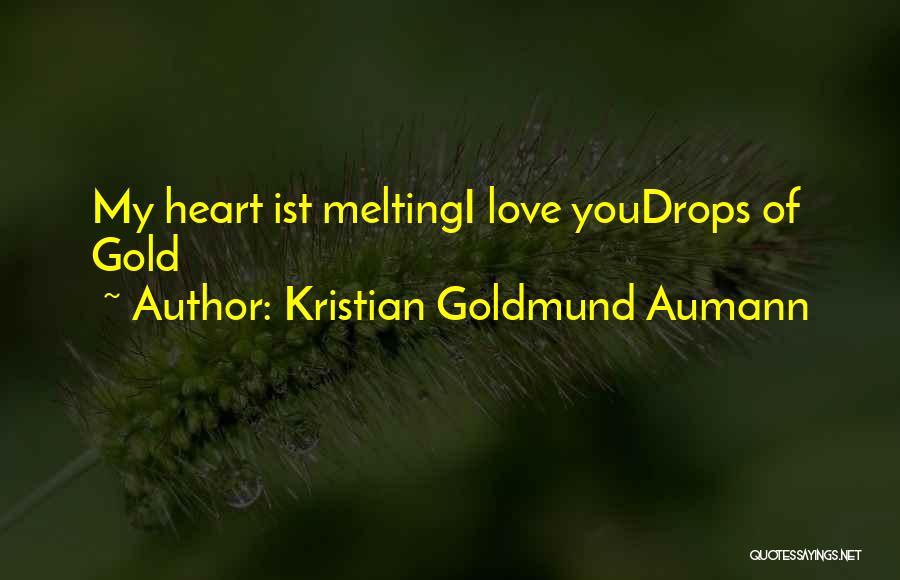 Kristian Goldmund Aumann Quotes: My Heart Ist Meltingi Love Youdrops Of Gold