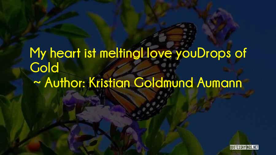 Kristian Goldmund Aumann Quotes: My Heart Ist Meltingi Love Youdrops Of Gold