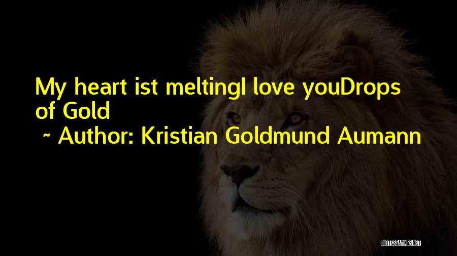 Kristian Goldmund Aumann Quotes: My Heart Ist Meltingi Love Youdrops Of Gold