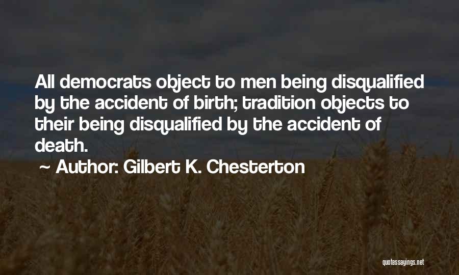 Gilbert K. Chesterton Quotes: All Democrats Object To Men Being Disqualified By The Accident Of Birth; Tradition Objects To Their Being Disqualified By The