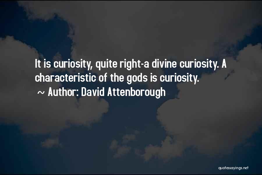 David Attenborough Quotes: It Is Curiosity, Quite Right-a Divine Curiosity. A Characteristic Of The Gods Is Curiosity.