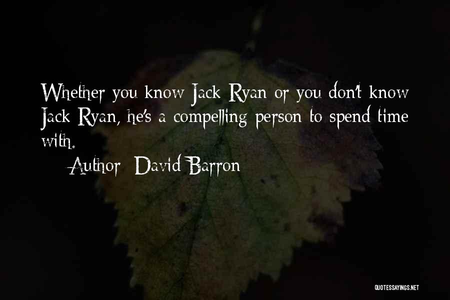 David Barron Quotes: Whether You Know Jack Ryan Or You Don't Know Jack Ryan, He's A Compelling Person To Spend Time With.