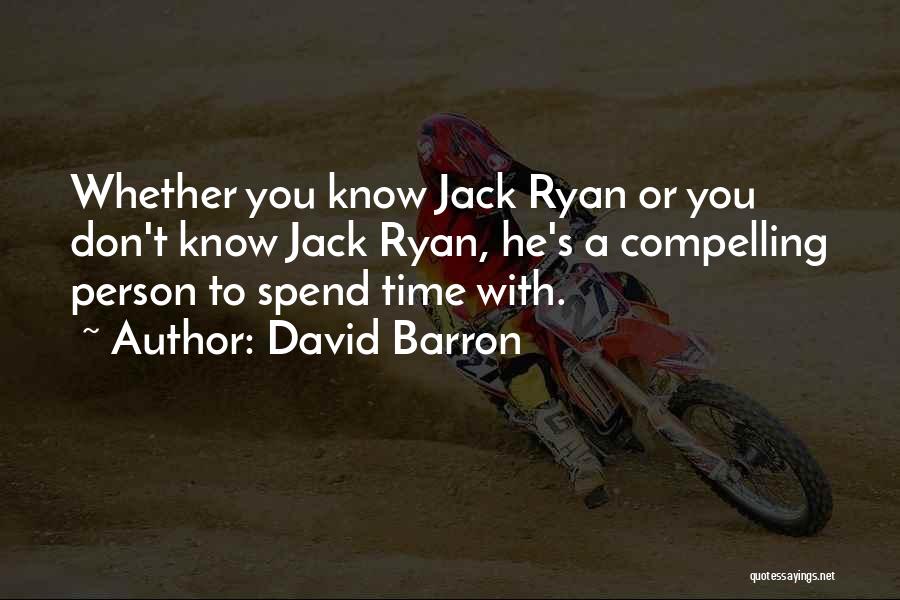 David Barron Quotes: Whether You Know Jack Ryan Or You Don't Know Jack Ryan, He's A Compelling Person To Spend Time With.