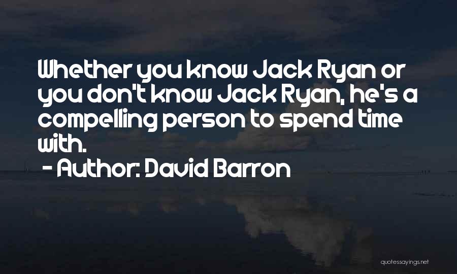 David Barron Quotes: Whether You Know Jack Ryan Or You Don't Know Jack Ryan, He's A Compelling Person To Spend Time With.