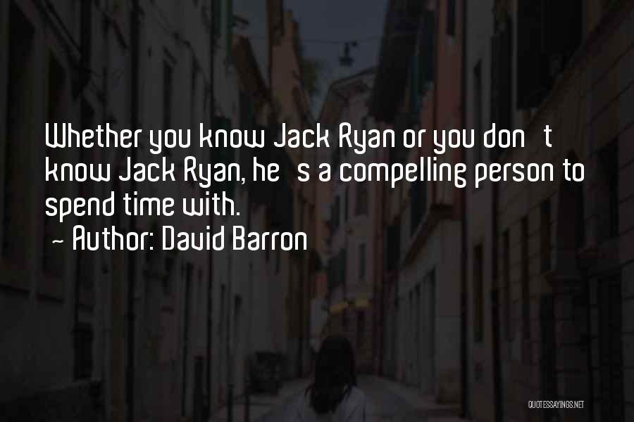 David Barron Quotes: Whether You Know Jack Ryan Or You Don't Know Jack Ryan, He's A Compelling Person To Spend Time With.