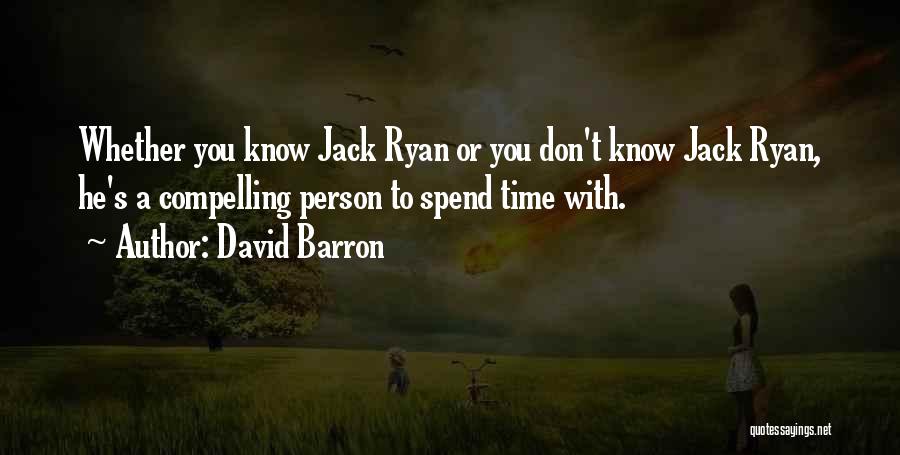 David Barron Quotes: Whether You Know Jack Ryan Or You Don't Know Jack Ryan, He's A Compelling Person To Spend Time With.