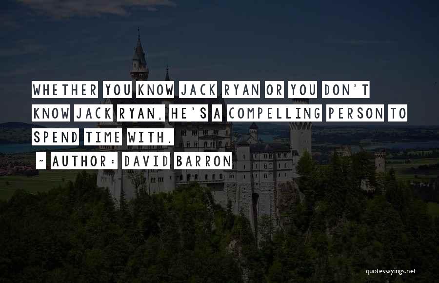 David Barron Quotes: Whether You Know Jack Ryan Or You Don't Know Jack Ryan, He's A Compelling Person To Spend Time With.