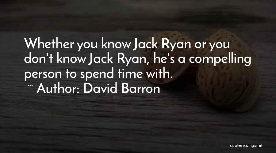 David Barron Quotes: Whether You Know Jack Ryan Or You Don't Know Jack Ryan, He's A Compelling Person To Spend Time With.