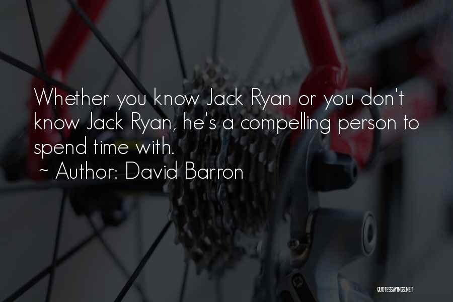 David Barron Quotes: Whether You Know Jack Ryan Or You Don't Know Jack Ryan, He's A Compelling Person To Spend Time With.