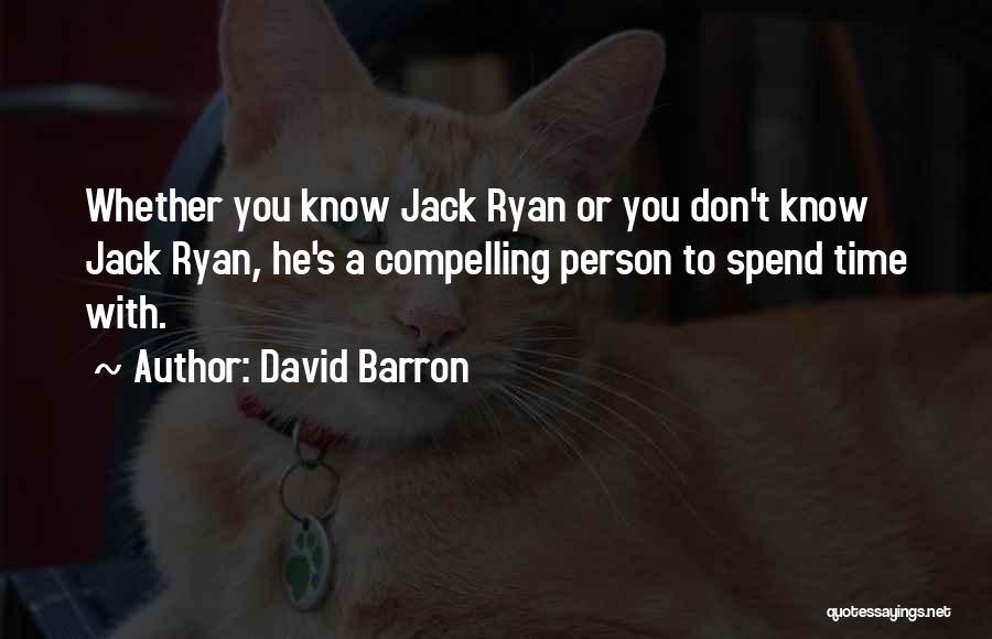 David Barron Quotes: Whether You Know Jack Ryan Or You Don't Know Jack Ryan, He's A Compelling Person To Spend Time With.