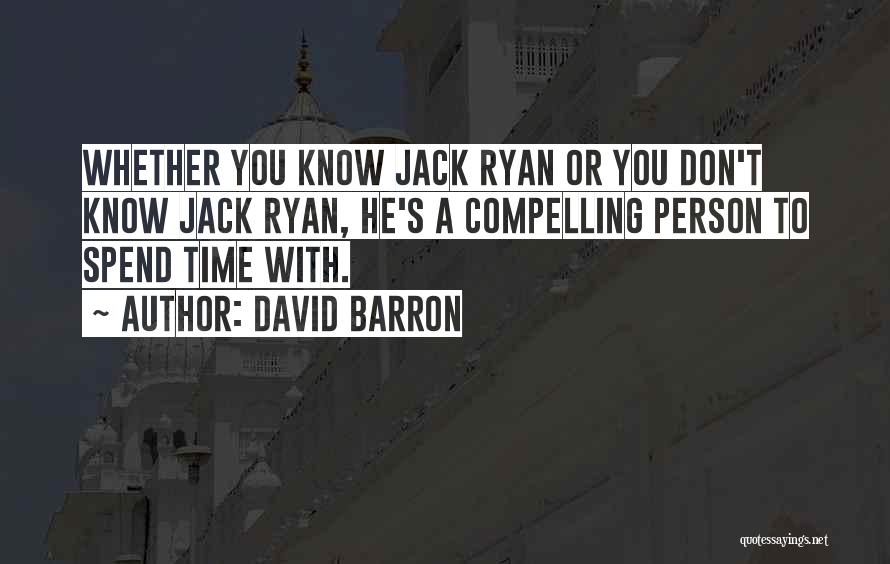 David Barron Quotes: Whether You Know Jack Ryan Or You Don't Know Jack Ryan, He's A Compelling Person To Spend Time With.