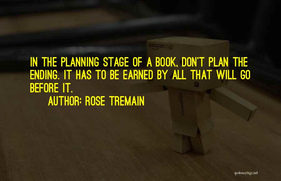 Rose Tremain Quotes: In The Planning Stage Of A Book, Don't Plan The Ending. It Has To Be Earned By All That Will
