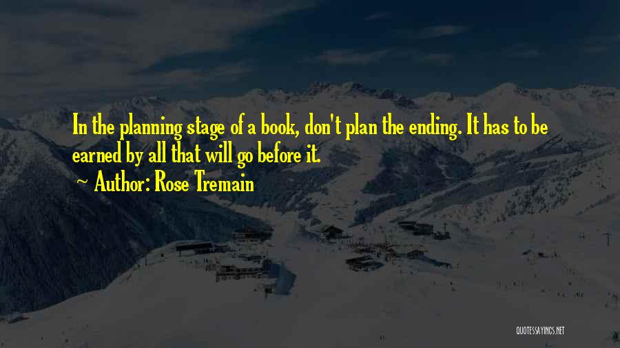 Rose Tremain Quotes: In The Planning Stage Of A Book, Don't Plan The Ending. It Has To Be Earned By All That Will