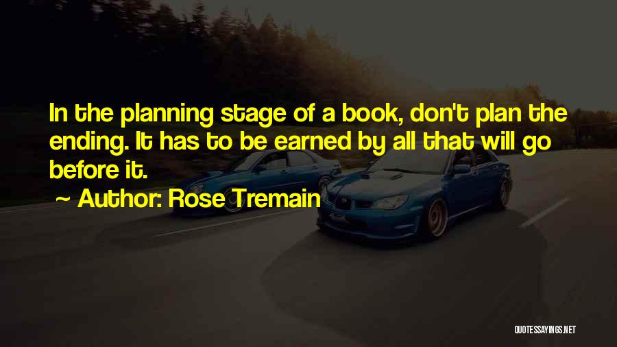 Rose Tremain Quotes: In The Planning Stage Of A Book, Don't Plan The Ending. It Has To Be Earned By All That Will