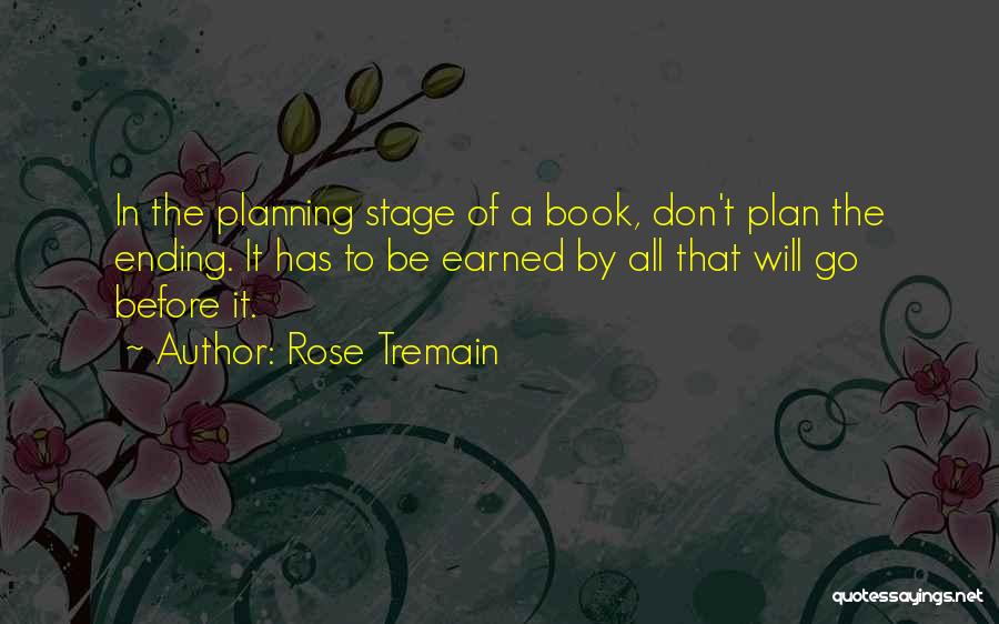 Rose Tremain Quotes: In The Planning Stage Of A Book, Don't Plan The Ending. It Has To Be Earned By All That Will