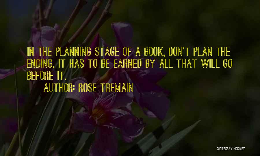 Rose Tremain Quotes: In The Planning Stage Of A Book, Don't Plan The Ending. It Has To Be Earned By All That Will