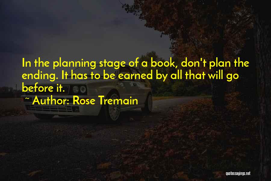 Rose Tremain Quotes: In The Planning Stage Of A Book, Don't Plan The Ending. It Has To Be Earned By All That Will