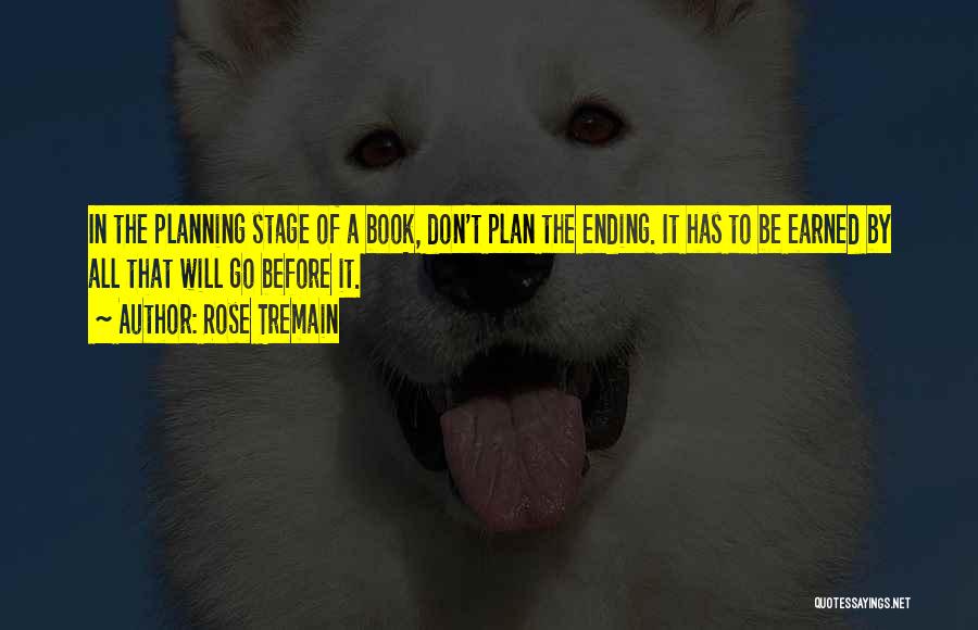 Rose Tremain Quotes: In The Planning Stage Of A Book, Don't Plan The Ending. It Has To Be Earned By All That Will