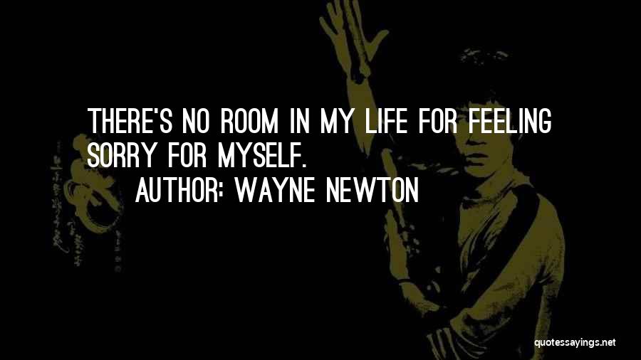 Wayne Newton Quotes: There's No Room In My Life For Feeling Sorry For Myself.