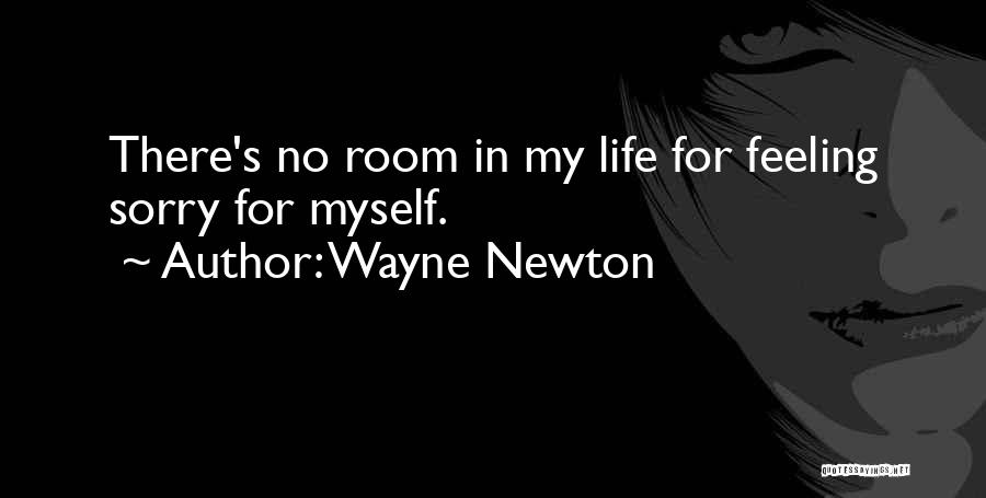 Wayne Newton Quotes: There's No Room In My Life For Feeling Sorry For Myself.