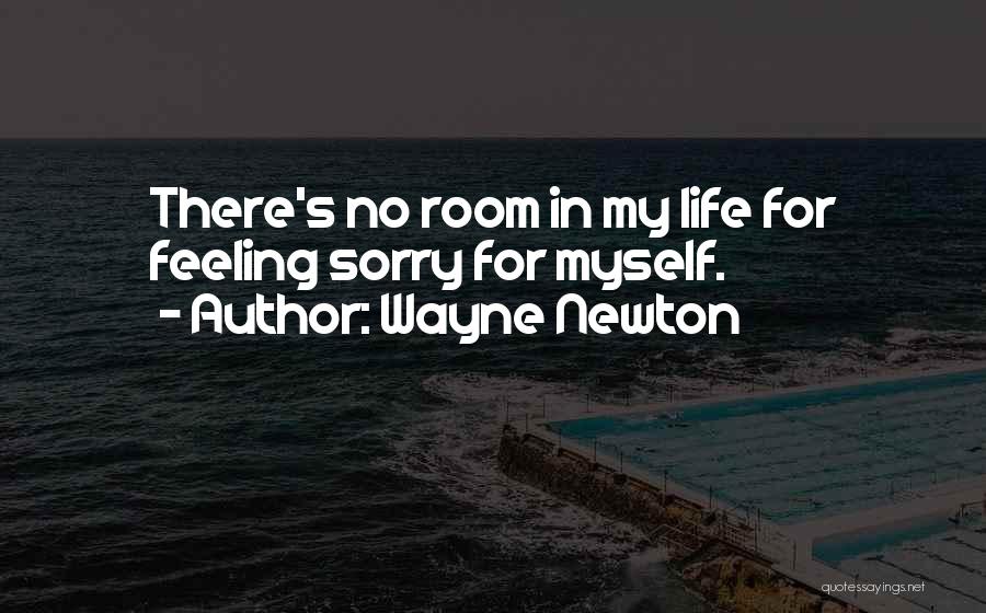 Wayne Newton Quotes: There's No Room In My Life For Feeling Sorry For Myself.