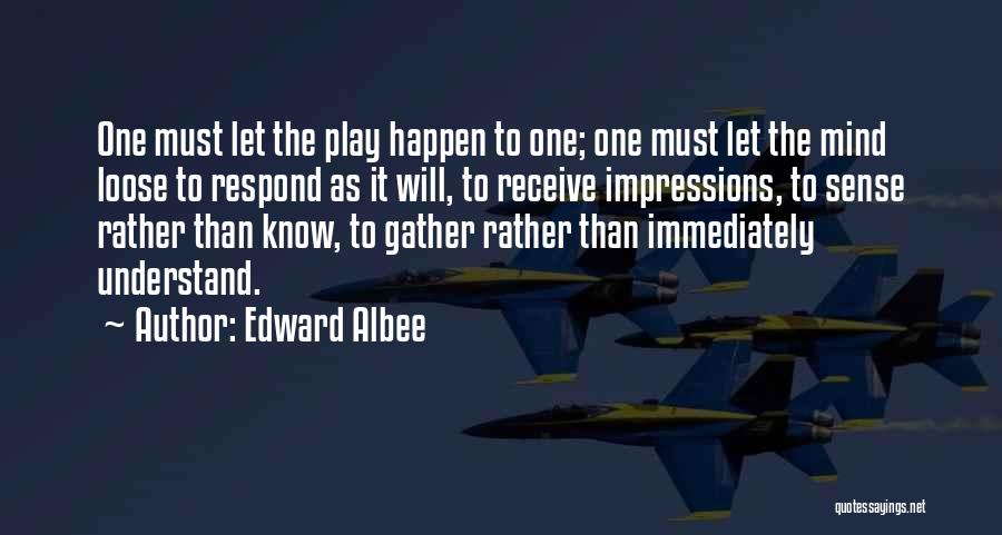 Edward Albee Quotes: One Must Let The Play Happen To One; One Must Let The Mind Loose To Respond As It Will, To