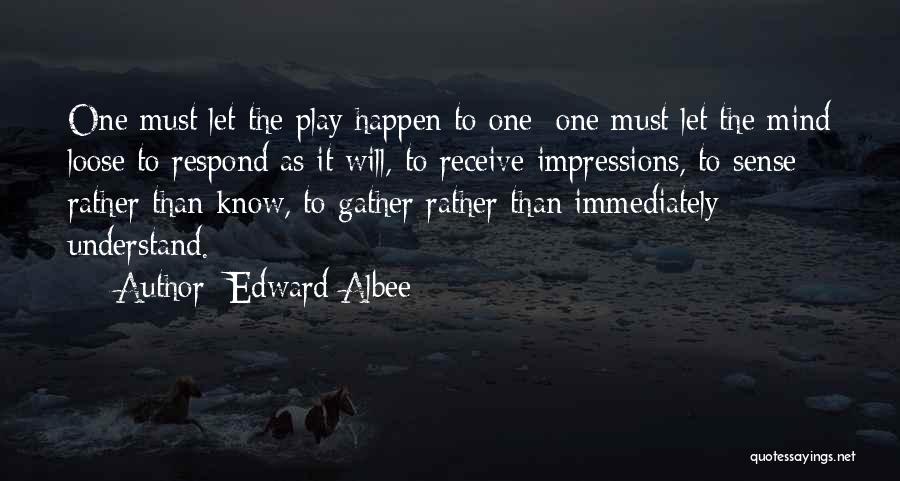 Edward Albee Quotes: One Must Let The Play Happen To One; One Must Let The Mind Loose To Respond As It Will, To