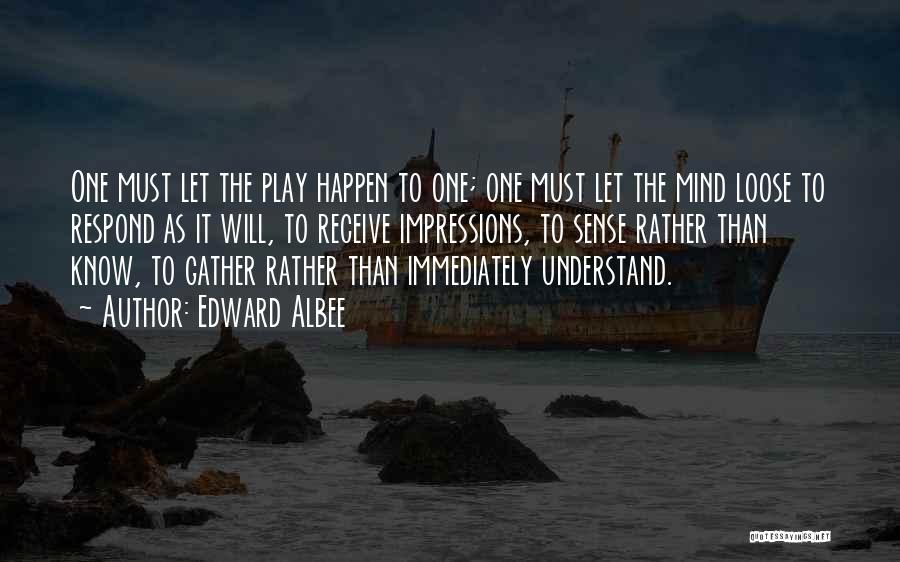 Edward Albee Quotes: One Must Let The Play Happen To One; One Must Let The Mind Loose To Respond As It Will, To
