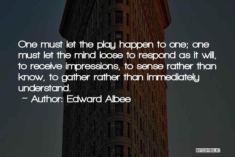 Edward Albee Quotes: One Must Let The Play Happen To One; One Must Let The Mind Loose To Respond As It Will, To