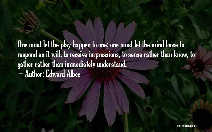 Edward Albee Quotes: One Must Let The Play Happen To One; One Must Let The Mind Loose To Respond As It Will, To