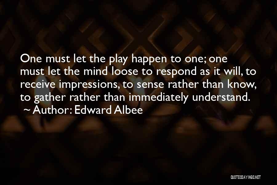 Edward Albee Quotes: One Must Let The Play Happen To One; One Must Let The Mind Loose To Respond As It Will, To