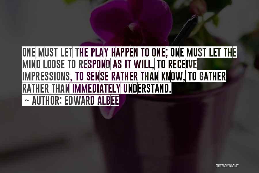 Edward Albee Quotes: One Must Let The Play Happen To One; One Must Let The Mind Loose To Respond As It Will, To
