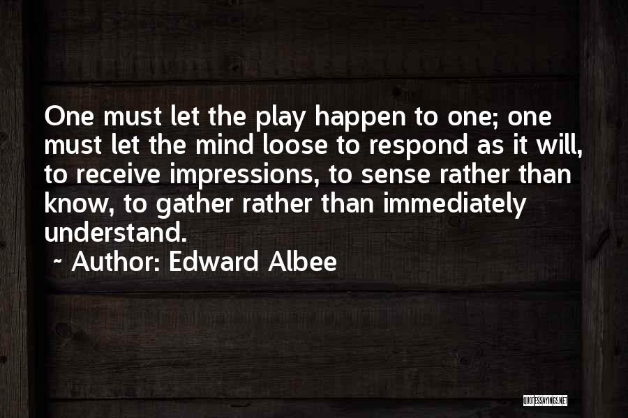 Edward Albee Quotes: One Must Let The Play Happen To One; One Must Let The Mind Loose To Respond As It Will, To