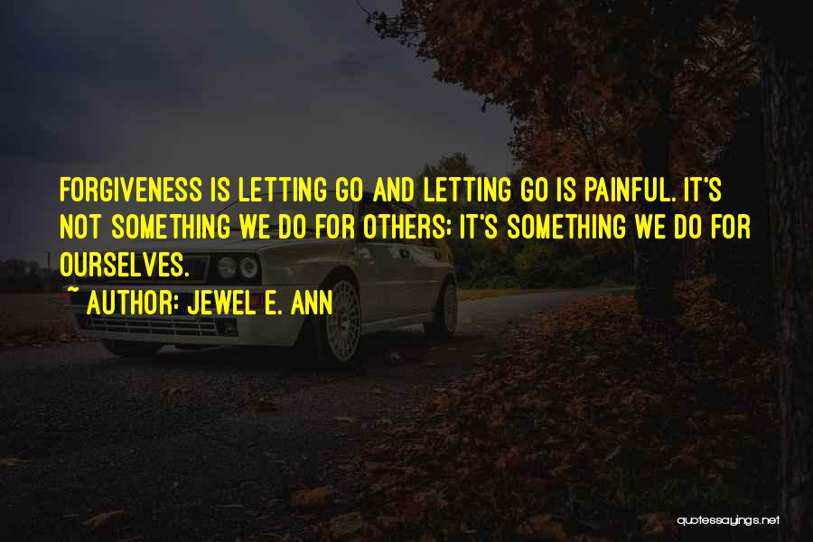 Jewel E. Ann Quotes: Forgiveness Is Letting Go And Letting Go Is Painful. It's Not Something We Do For Others; It's Something We Do