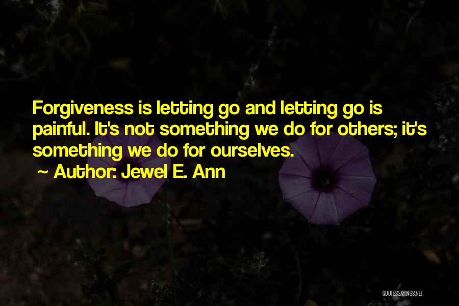 Jewel E. Ann Quotes: Forgiveness Is Letting Go And Letting Go Is Painful. It's Not Something We Do For Others; It's Something We Do